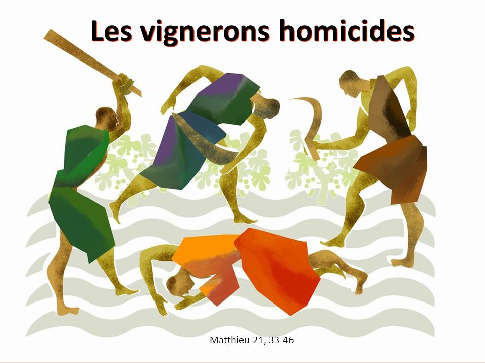les vignerons homicides - Matthieu 21, 33-46 les vignerons homicides - Matthieu 21, 33-46